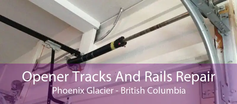 Opener Tracks And Rails Repair Phoenix Glacier - British Columbia